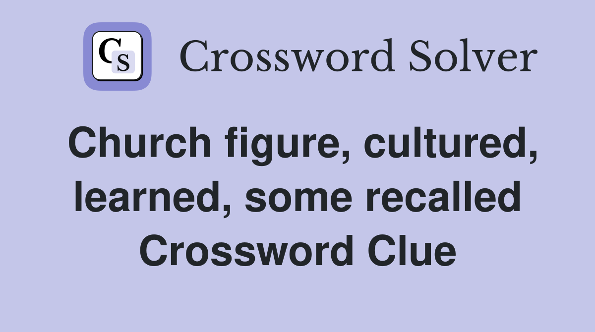 Church figure, cultured, learned, some recalled Crossword Clue